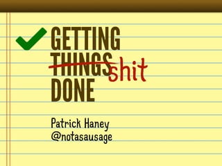 GETTING
THINGSshit
DONE
Patrick Haney
@notasausage
 