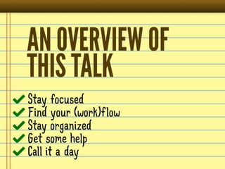 AN OVERVIEW OF
THIS TALK
Stay focused
Find your (work)flow
Stay organized
Get some help
Call it a day
 