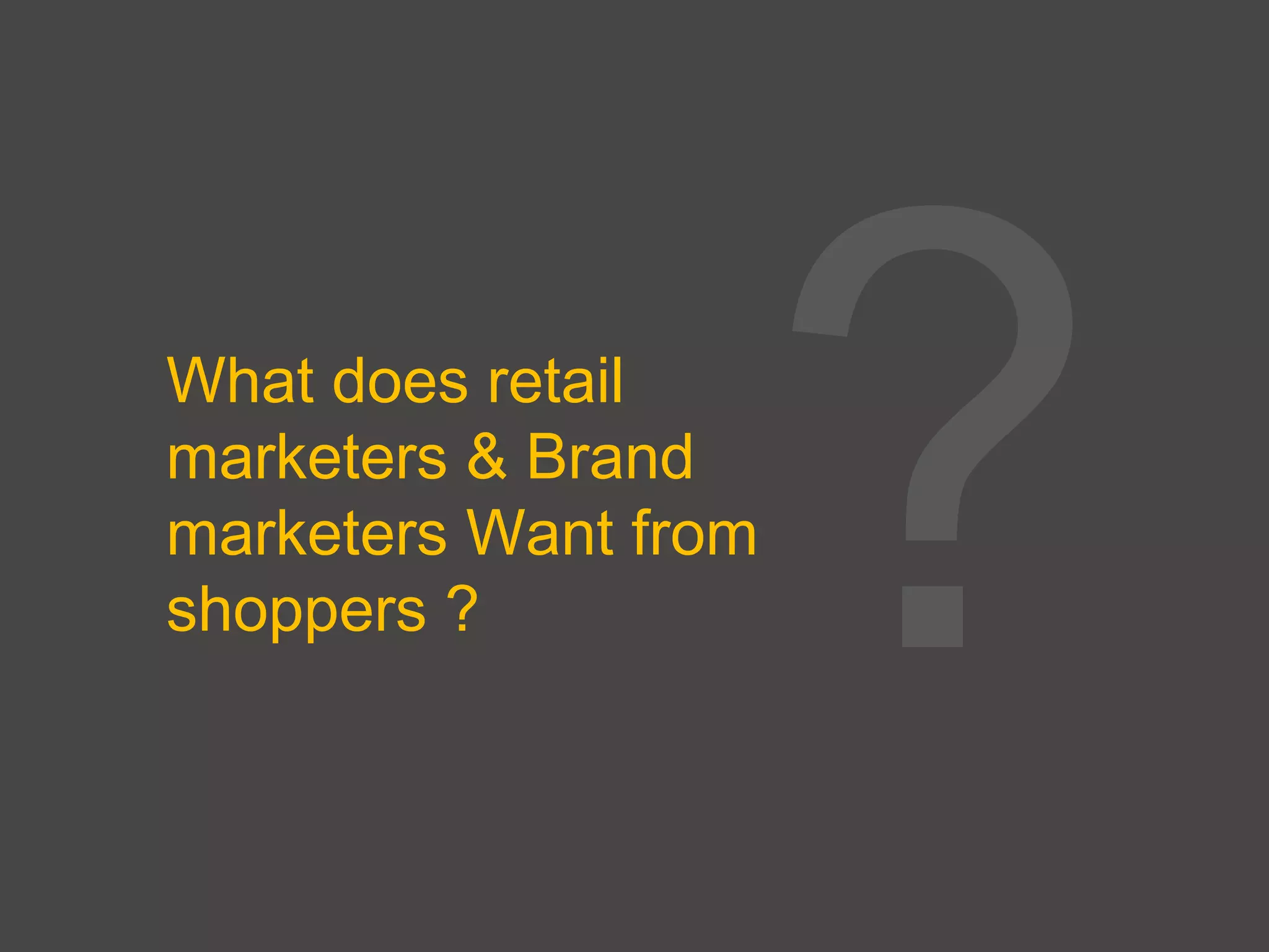 What does retail
marketers & Brand
marketers Want from
shoppers ?
 