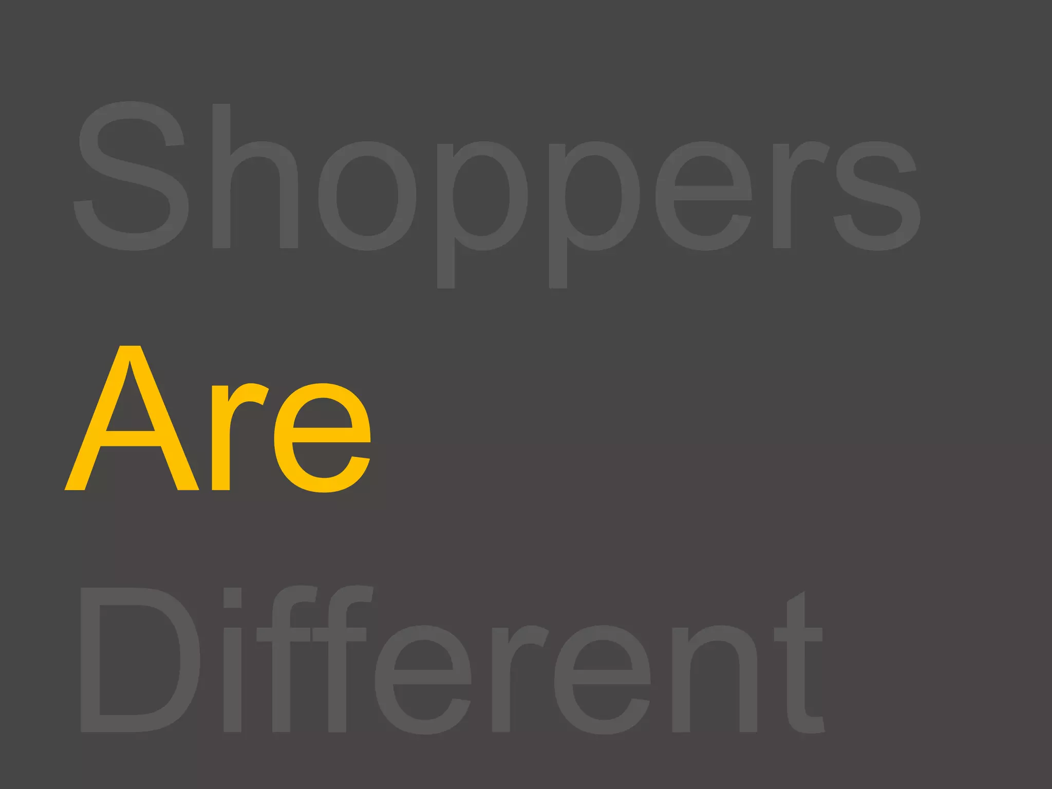 Shoppers
Are
Different
 