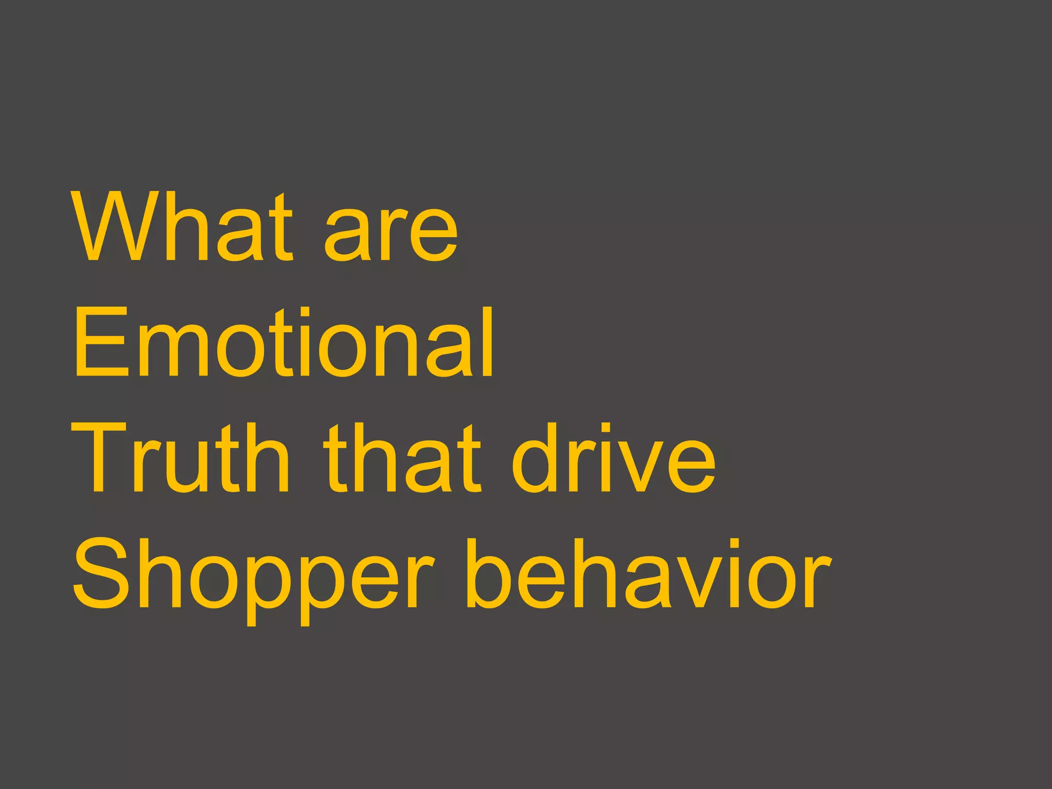 What are
Emotional
Truth that drive
Shopper behavior
 