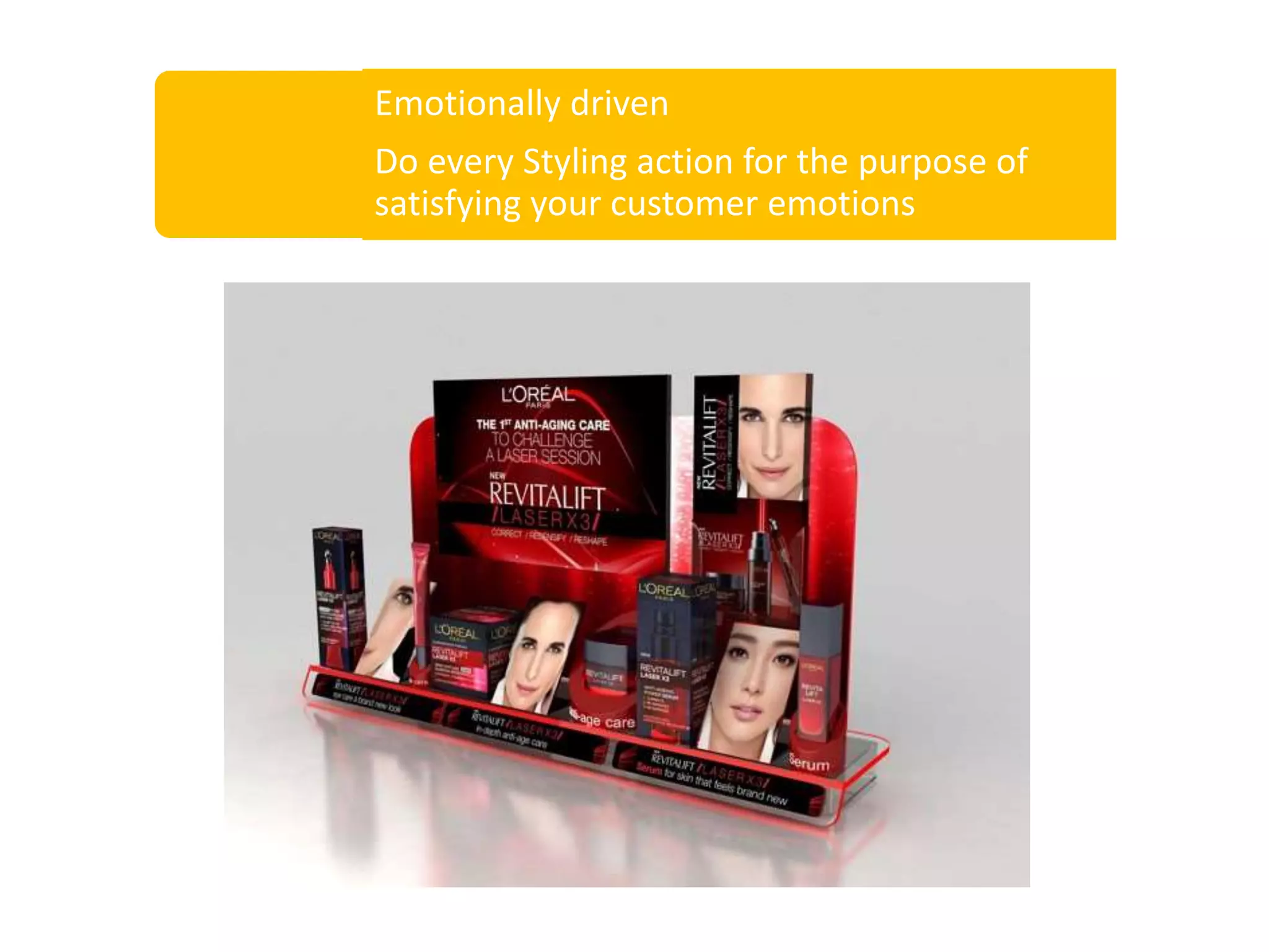 Emotionally driven
Do every Styling action for the purpose of
satisfying your customer emotions
 