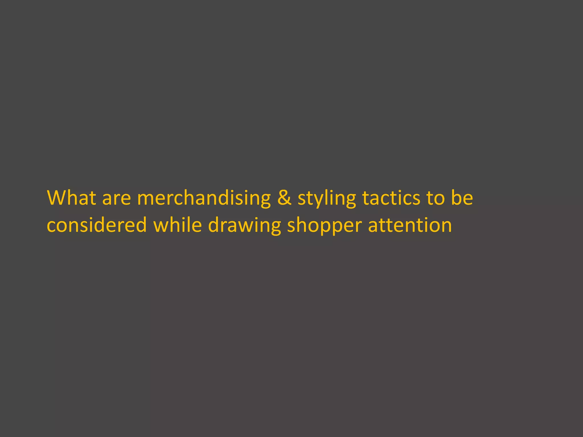 What are merchandising & styling tactics to be
considered while drawing shopper attention
 