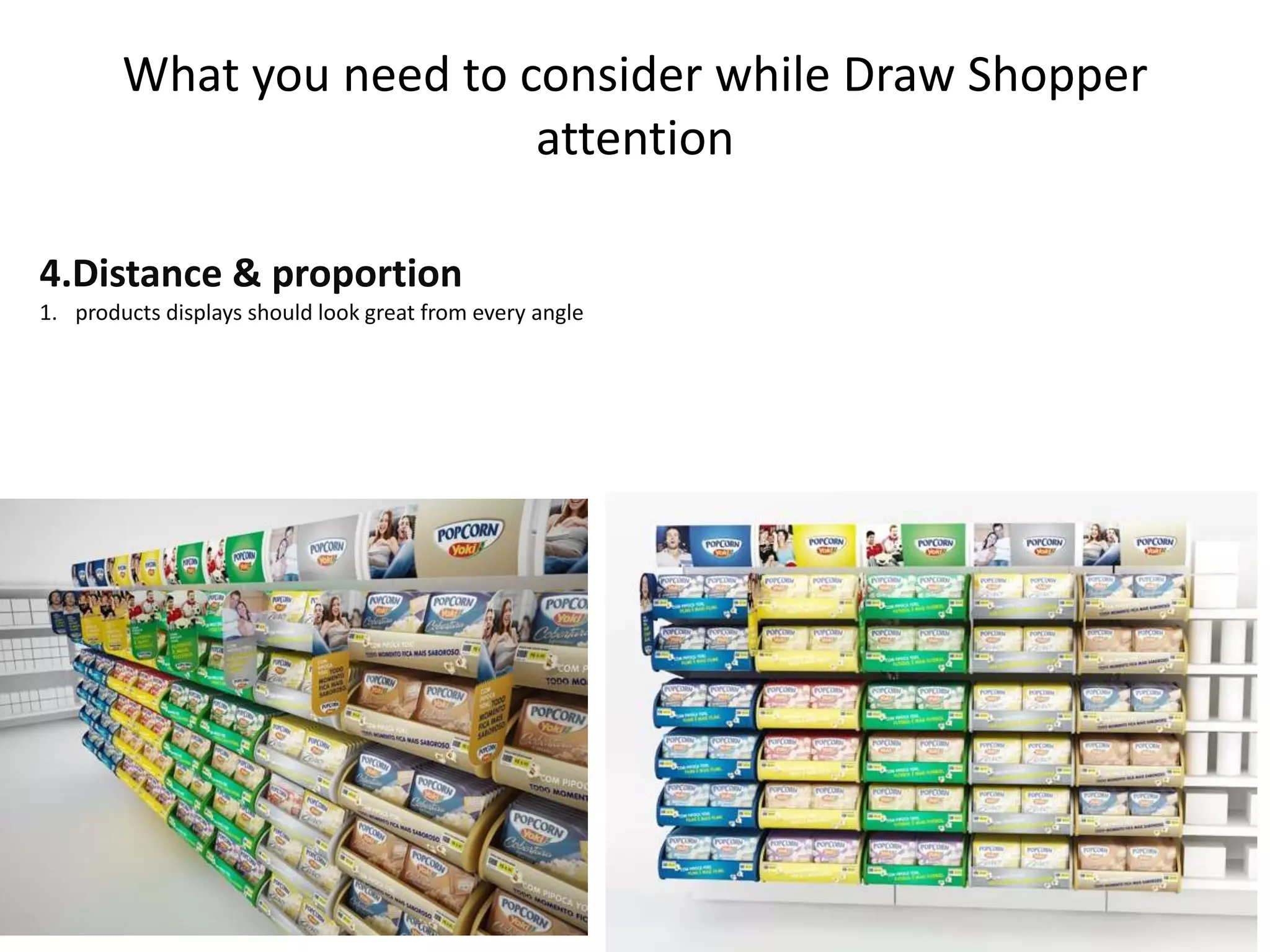What you need to consider while Draw Shopper
attention
4.Distance & proportion
1. products displays should look great from every angle
 