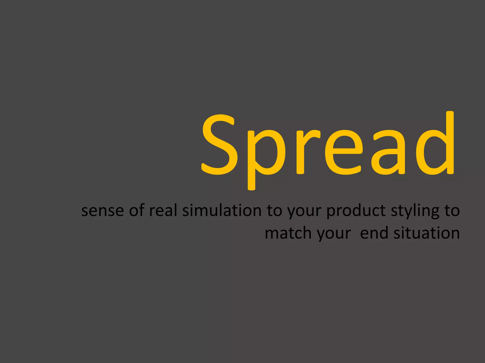 Spreadsense of real simulation to your product styling to
match your end situation
 