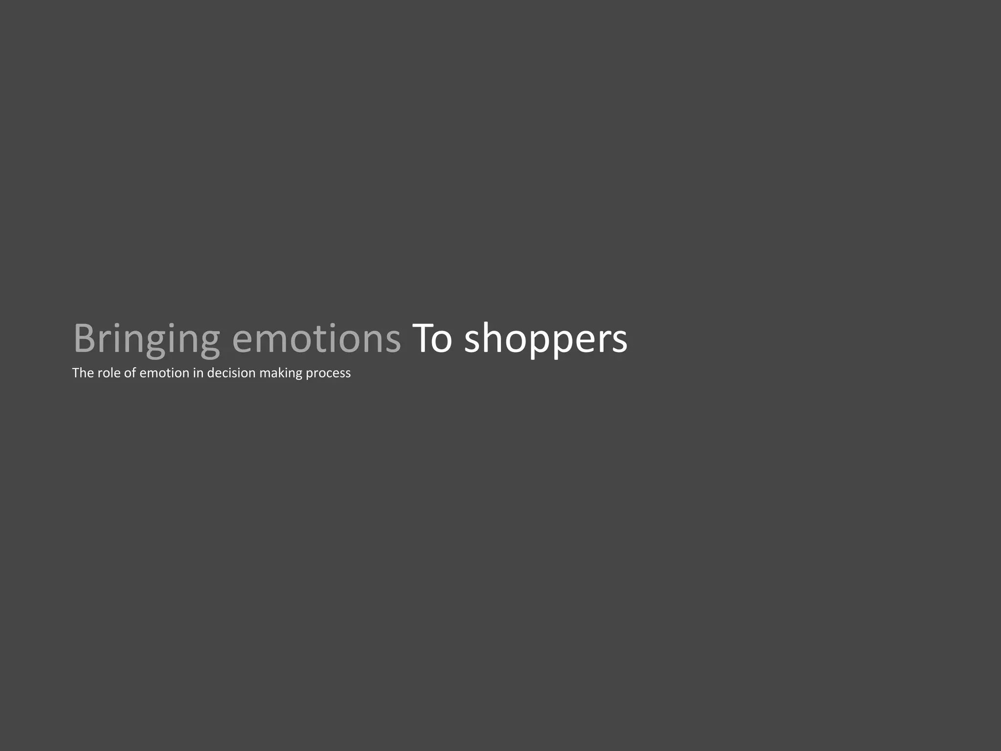 Bringing emotions To shoppers
The role of emotion in decision making process
 