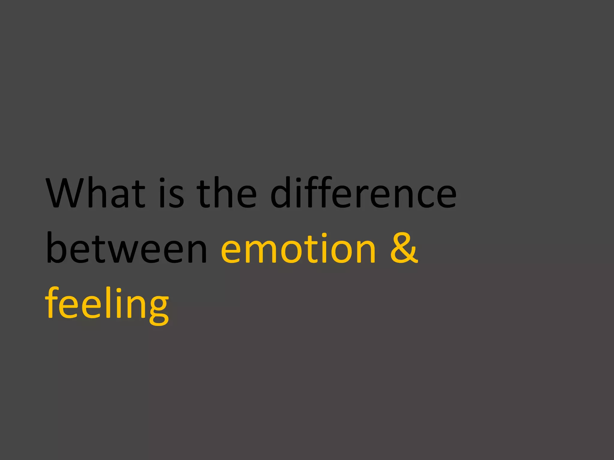 What is the difference
between emotion &
feeling
 