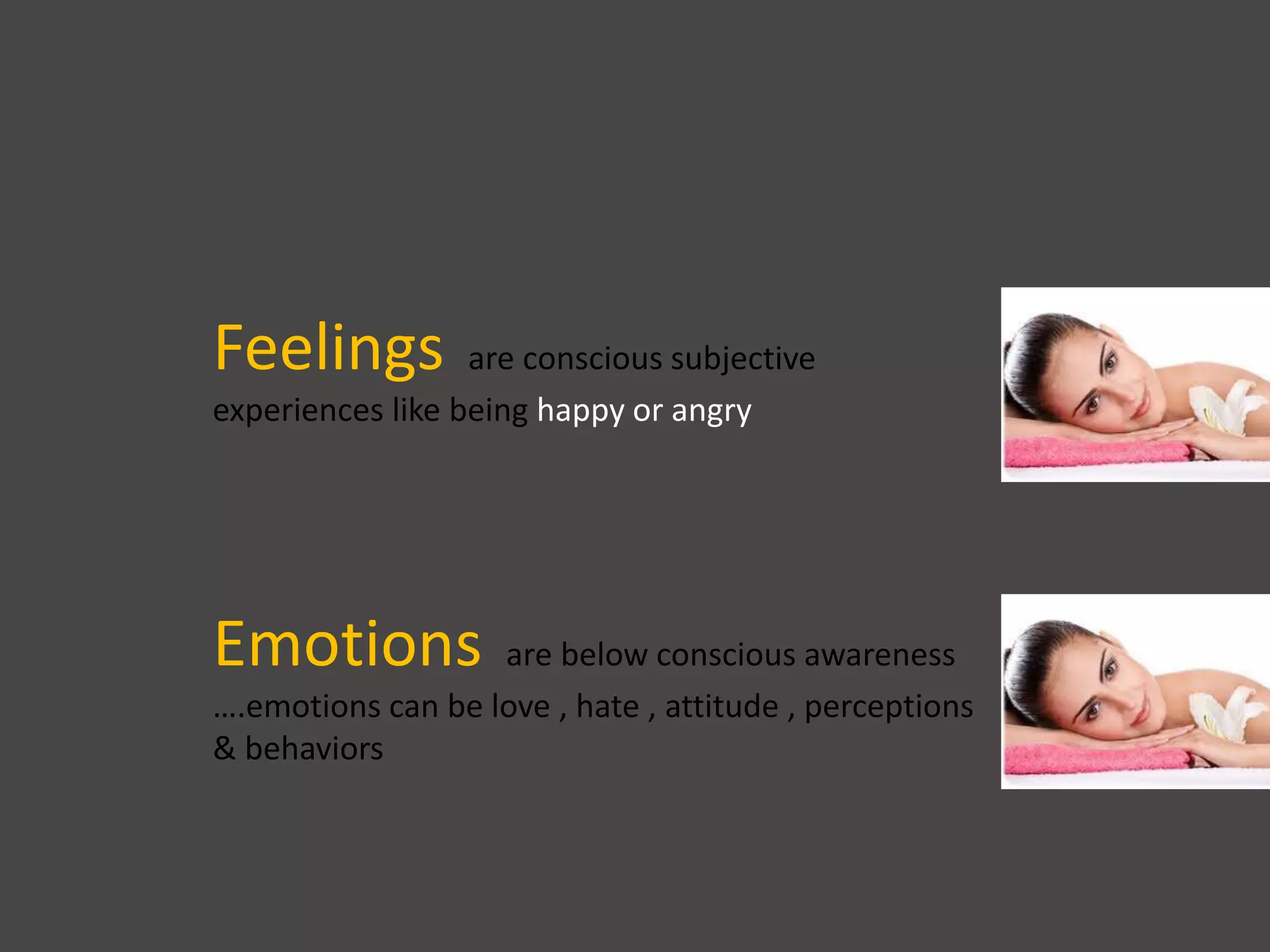 Feelings are conscious subjective
experiences like being happy or angry
Emotions are below conscious awareness
….emotions can be love , hate , attitude , perceptions
& behaviors
 