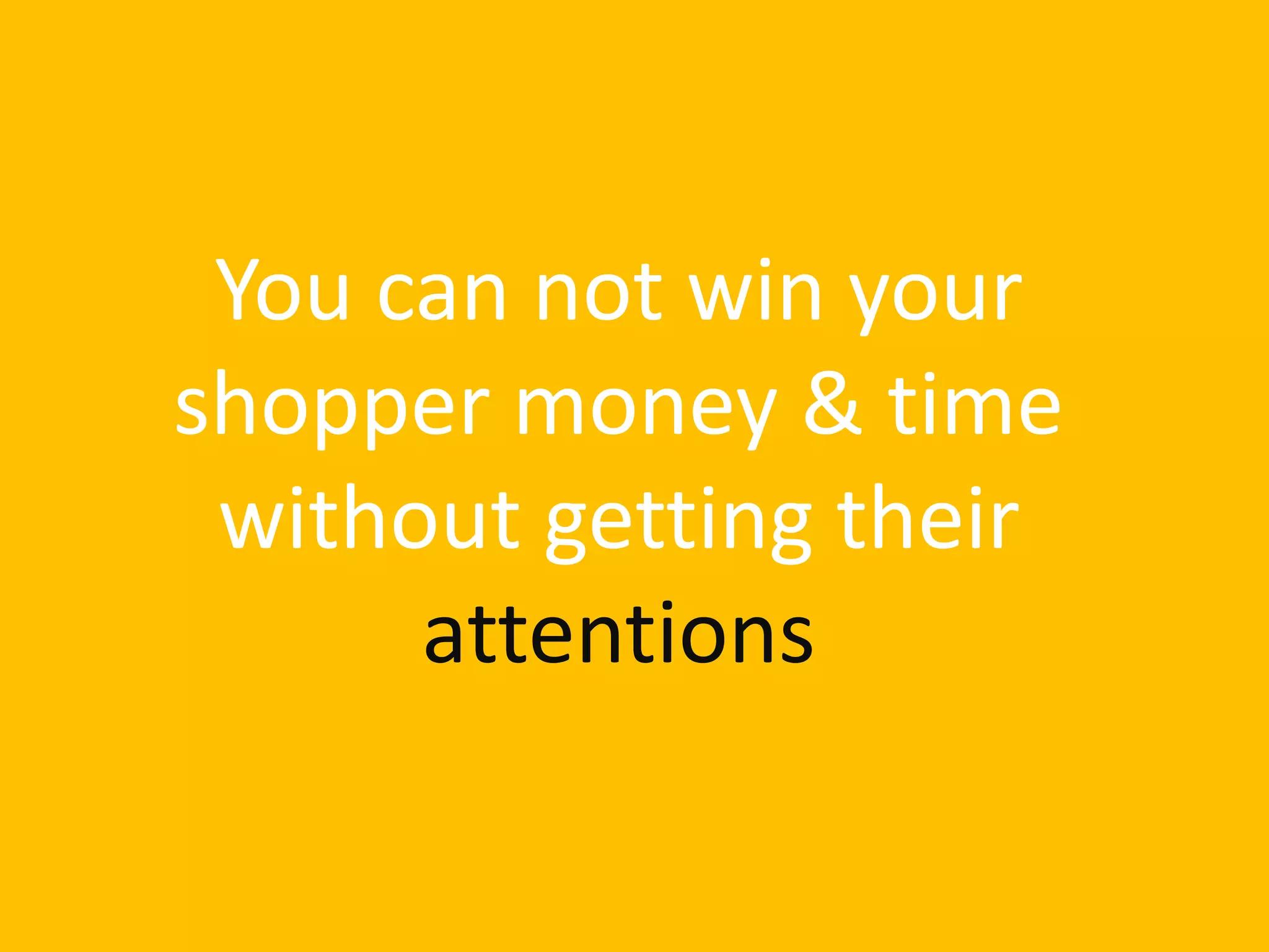 You can not win your
shopper money & time
without getting their
attentions
 
