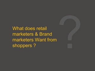 What does retail
marketers & Brand
marketers Want from
shoppers ?
 
