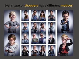 Every type of shoppers has a different motives
 