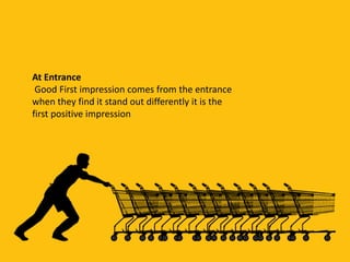 At Entrance
Good First impression comes from the entrance
when they find it stand out differently it is the
first positive impression
 
