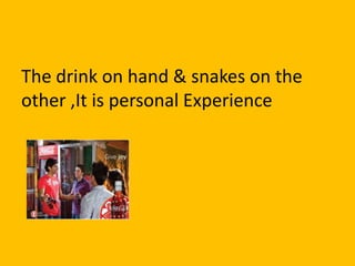 The drink on hand & snakes on the
other ,It is personal Experience
 