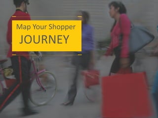 Map Your Shopper
JOURNEY
 