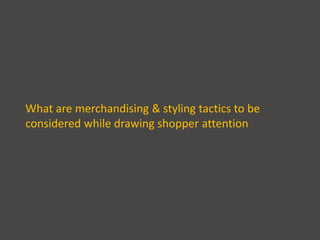 What are merchandising & styling tactics to be
considered while drawing shopper attention
 