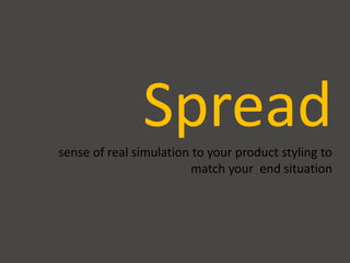 Spreadsense of real simulation to your product styling to
match your end situation
 