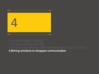 4
1.Inside the mind of shopper
2.Shopper Journey & benefits
3.Draw shopper attention (Merchandise styling Tactics & Tools )
4.Brining emotions to shoppers communication
 