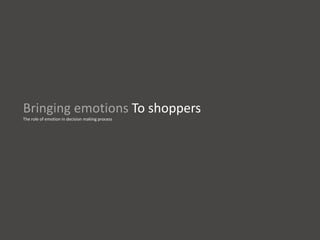 Bringing emotions To shoppers
The role of emotion in decision making process
 