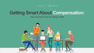 bamboohr.com payscale.com
Getting Smart About Compensation
Getting Smart About Compensation:
how to know if you’re doing it right
 