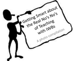 Getting Smart about the Real No’s No’sof Teaching with IWBs <br />A photo compilation<br />