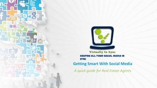Keeping all your social media in
sync

Getting Smart With Social Media
A quick guide for Real Estate Agents

 