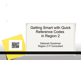 Getting Smart with Quick
   Reference Codes
       in Region 2
     Deborah Goodman
    Region 2 IT Consultant
 
