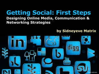 Getting Social: First Steps
Designing Online Media, Communication &
Networking Strategies

                       by Sidneyeve Matrix




                                      image: webtreats
 