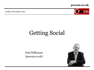 pwcom.co.uk
London, November 2010
Getting Social
Paul Wilkinson
(pwcom.co.uk)
 