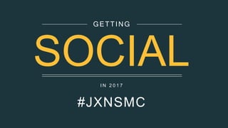 I N 2 0 1 7
#JXNSMC
GETTING
SOCIAL
 