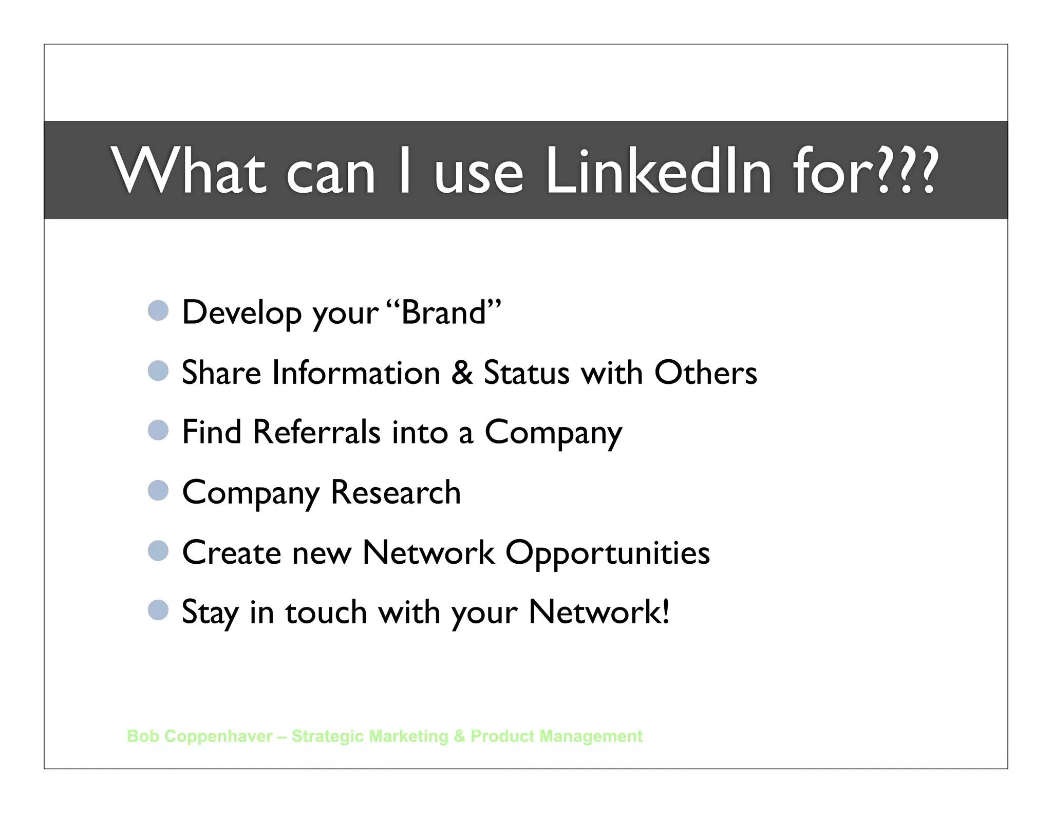 Trusted                         LinkedIn
Contacts



   Job
Candidates

 Industry
 Experts

 Business
 Partners

Job Leads
  Bob Coppenhaver – Strategic Marketing & Product Management
 