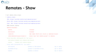 Remotes - Show
$ git remote show origin
* remote origin
URL: https://github.com/my-org/complex-project
Fetch URL: https://github.com/my-org/complex-project
Push URL: https://github.com/my-org/complex-project
HEAD branch: master
Remote branches:
master tracked
dev-branch tracked
issue-43 new (next fetch will store in remotes/origin)
refs/remotes/origin/issue-11 stale (use 'git remote prune' to remove)
Local branches configured for 'git pull':
dev-branch merges with remote dev-branch
master merges with remote master
Local refs configured for 'git push':
dev-branch pushes to dev-branch (up to date)
markdown-strip pushes to markdown-strip (up to date)
master pushes to master (up to date)--
 