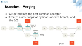 Branches - Merging
● Git determines the best common ancestor
● Creates a new snapshot by heads of each branch, and
the BCS
@Pro Git
 