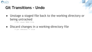 Git Transitions - Undo
● Unstage a staged file back to the working directory or
being untracked
$ git reset HEAD file
● Discard changes in a working-directory file
$ git checkout -- file
 