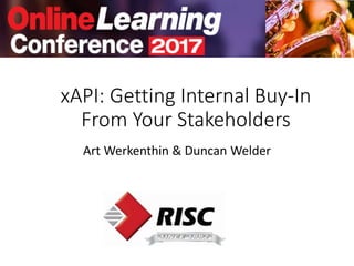 xAPI: Getting Internal Buy-In
From Your Stakeholders
Art Werkenthin & Duncan Welder
 