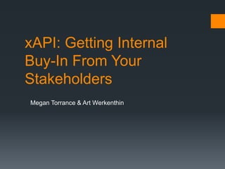 xAPI: Getting Internal
Buy-In From Your
Stakeholders
Megan Torrance & Art Werkenthin
 