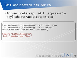 Edit application css for BS
•

to use bootstrap, edit app/assets/
stylesheets/application.css

!

% mv app/assets/styleshe...