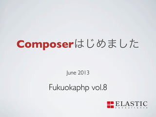 Composerはじめました
June 2013
Fukuokaphp vol.8
 