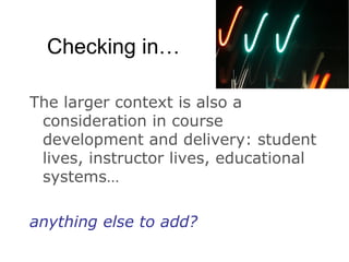Checking in… The larger context is also a consideration in course development and delivery: student lives, instructor lives, educational systems… anything else to add?