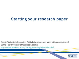 Star ting your research paper




Credit: Waikato Information Skills Education  and used with permission: ©
2009 The University of Waikato Library :
http://www.waikato.ac.nz/library/learning/wise/Module2
 
