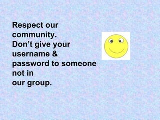 Respect our community. Don’t give your username & password to someone not in our group. 