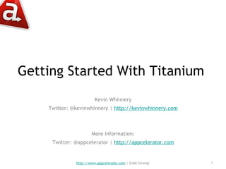Getting Started With Titanium  ,[object Object],[object Object],[object Object],[object Object],http://www.appcelerator.com  | Code Strong! 