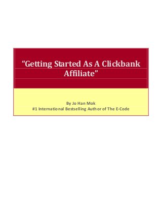 “Getting Started As A Clickbank
Affiliate”
By Jo Han Mok
#1 International Bestselling Author of The E-Code
 