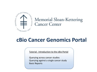 cBio Cancer Genomics Portal
    Tutorial: Introduction to the cBio Portal

    Querying across cancer studies
    Querying against a single cancer study
    Basic Reports
 