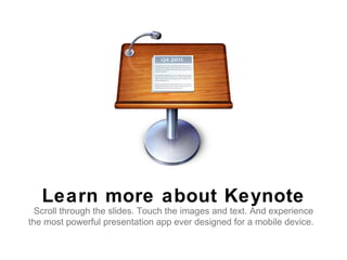 Learn more about Keynote
  Scroll through the slides. Touch the images and text. And experience
the most powerful presentation app ever designed for a mobile device.
 