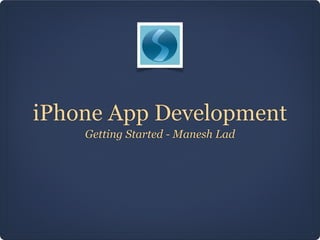 iPhone App Development
    Getting Started - Manesh Lad
 