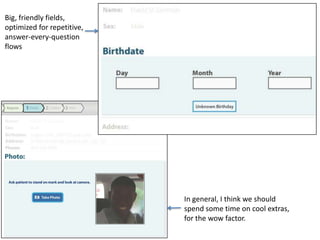 Big, friendly fields,
optimized for repetitive,
answer-every-question
flows




                            In general, I think we should
                            spend some time on cool extras,
                            for the wow factor.
 