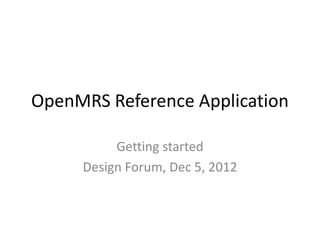 OpenMRS Reference Application

          Getting started
     Design Forum, Dec 5, 2012
 