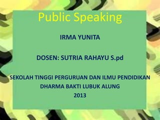 Public Speaking
IRMA YUNITA
DOSEN: SUTRIA RAHAYU S.pd
SEKOLAH TINGGI PERGURUAN DAN ILMU PENDIDIKAN
DHARMA BAKTI LUBUK ALUNG
2013
 