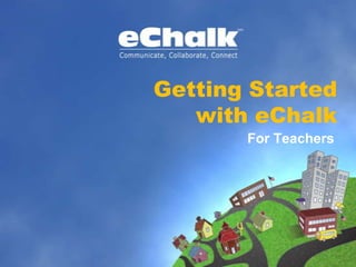 Getting Started
with eChalk
For Teachers
 