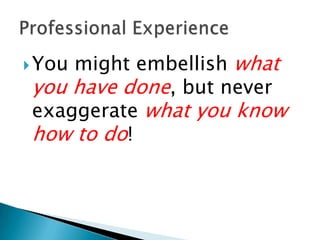 You might embellish what
you have done, but never
exaggerate what you know
how to do!
 